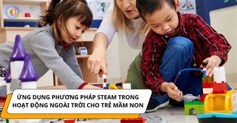 Ứng dụng phương pháp STEAM trong trường mầm non