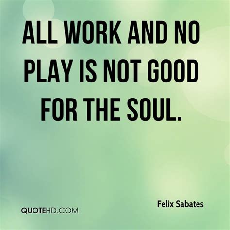 Quotes about All Work And No Play (36 quotes)