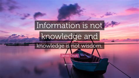 James Gleick Quote: “Information is not knowledge and knowledge is not ...