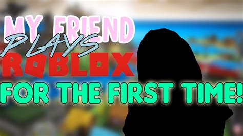 MY FRIEND PLAYS ROBLOX FOR THE FIRST TIME - YouTube