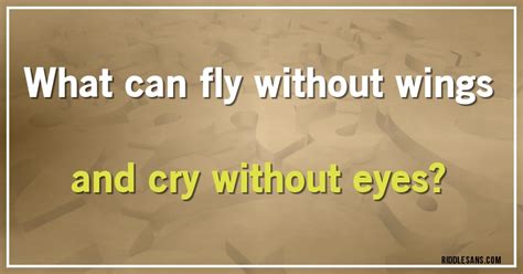 What can fly without wings and cry without eyes?