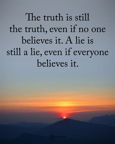 The truth is still the truth, even if no one believes it. A lie is ...