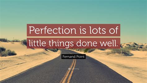 Fernand Point Quote: “Perfection is lots of little things done well.”