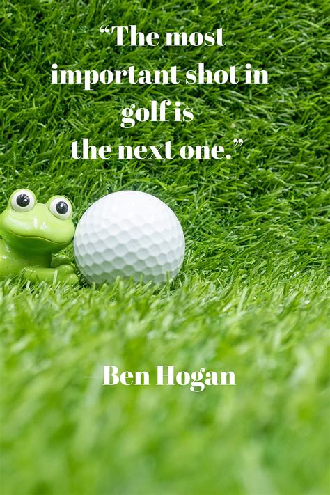 The most important shot in golf is the next one.” – Ben Hogan. Golf ...