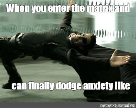 Meme: "When you enter the matrix and can finally dodge anxiety like ...