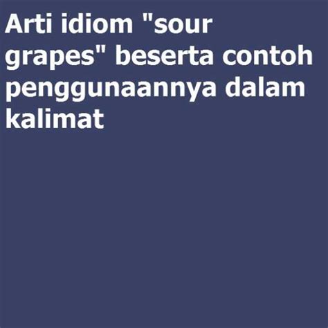 Arti idiom “sour grapes” beserta contoh penggunaannya dalam kalimat ...