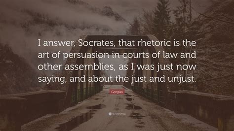 Gorgias Quote: “I answer, Socrates, that rhetoric is the art of ...