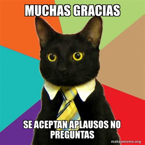 MUCHAS GRACIAS SE ACEPTAN APLAUSOS NO PREGUNTAS - Business Cat Meme ...