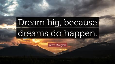 Alex Morgan Quote: “Dream big, because dreams do happen.”