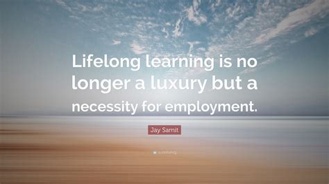 Jay Samit Quote: “Lifelong learning is no longer a luxury but a ...