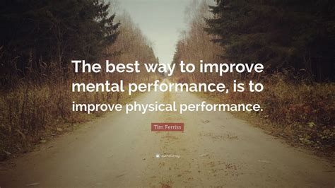 Tim Ferriss Quote: “The best way to improve mental performance, is to ...