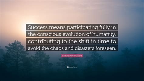 Barbara Marx Hubbard Quote: “Success means participating fully in the ...