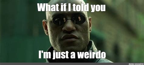 Meme: "What if I told you I'm just a weirdo" - All Templates - Meme ...