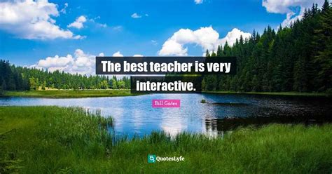 The best teacher is very interactive.... Quote by Bill Gates - QuotesLyfe