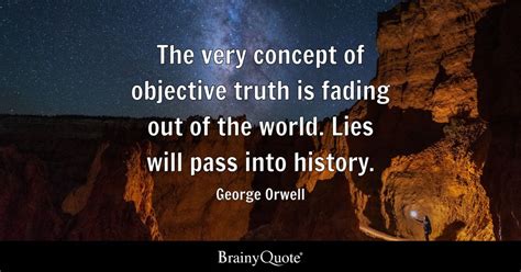 George Orwell - The very concept of objective truth is...