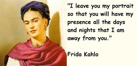 Frida wants Diego Rivera to always have her near him and this quote is ...