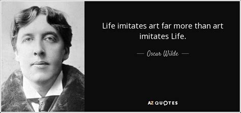 Oscar Wilde quote: Life imitates art far more than art imitates Life.