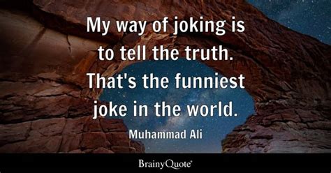 Muhammad Ali - My way of joking is to tell the truth....