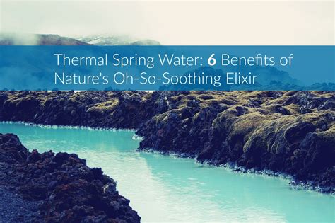 Thermal Spring Water: 6 Benefits of Nature's Oh-So-Soothing Elixir ...