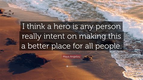 Maya Angelou Quote: “I think a hero is any person really intent on ...