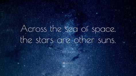 Carl Sagan Quote: “Across the sea of space, the stars are other suns ...