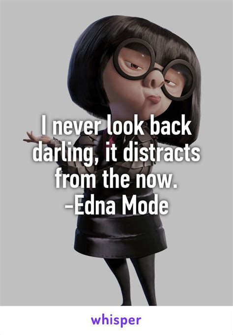 I never look back darling, it distracts from the now. -Edna Mode ...