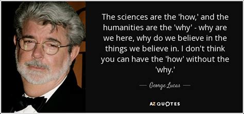 George Lucas quote: The sciences are the 'how,' and the humanities are ...