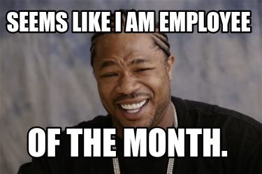 Meme Creator - Funny seems like i am employee of the month. Meme ...