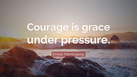 Ernest Hemingway Quote: “Courage is grace under pressure.”