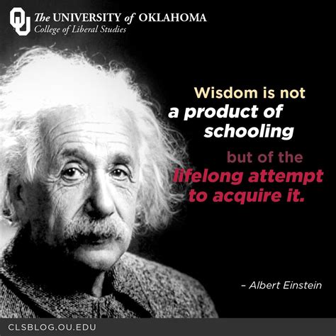 "Wisdom is not a product of schooling but of the lifelong attempt to ...