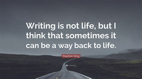 Stephen King Quote: “Writing is not life, but I think that sometimes it ...