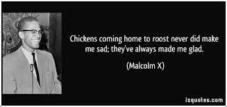 Malcolm X's infamous saying " The chickens have come home to roost ...