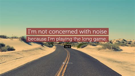 Jay-Z Quote: “I’m not concerned with noise because I’m playing the long ...