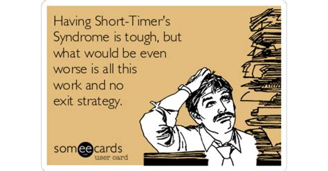 Having Short-Timer's Syndrome is tough, but what would be even worse is ...