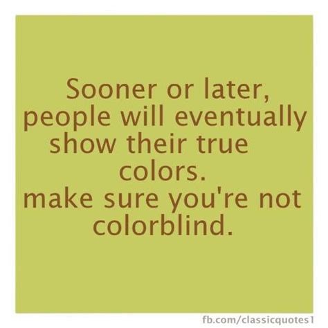 Sooner or later, people will eventually show their true colors. make ...