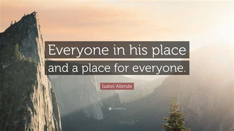 Isabel Allende Quote: “Everyone in his place and a place for everyone.”