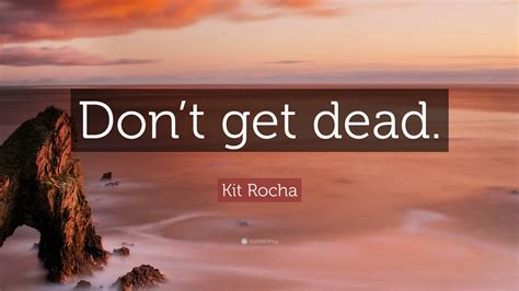 Kit Rocha Quote: “Don’t get dead.”