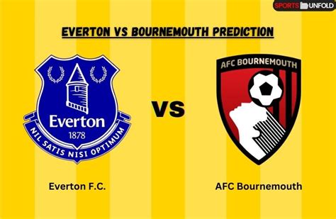 Everton vs Bournemouth Prediction, Kick Off Time, Ground, Head To Head ...