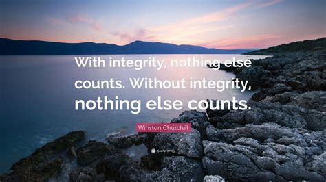 Winston Churchill Quote: “With integrity, nothing else counts. Without ...