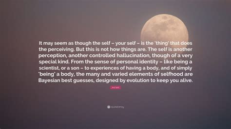 Anil Seth Quote: “It may seem as though the self – your self – is the ...