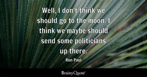 Ron Paul - Well, I don't think we should go to the moon....