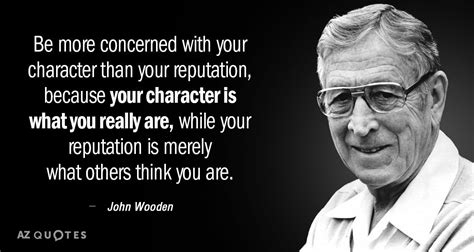 John Wooden quote: Be more concerned with your character than your ...