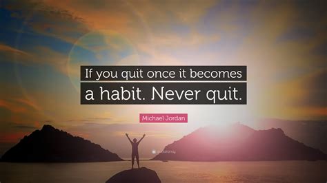 Michael Jordan Quote: “If you quit once, it becomes a habit. Never quit.”