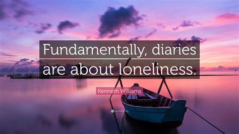 Kenneth Williams Quote: “Fundamentally, diaries are about loneliness.”