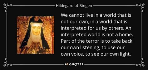 Hildegard of Bingen quote: We cannot live in a world that is not our...