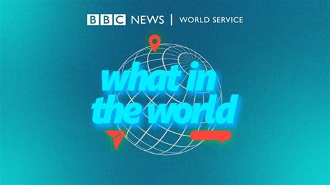 BBC World Service launches new daily news podcast, What in the World ...