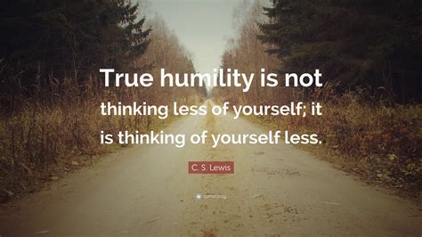 C. S. Lewis Quote: “True humility is not thinking less of yourself; it ...