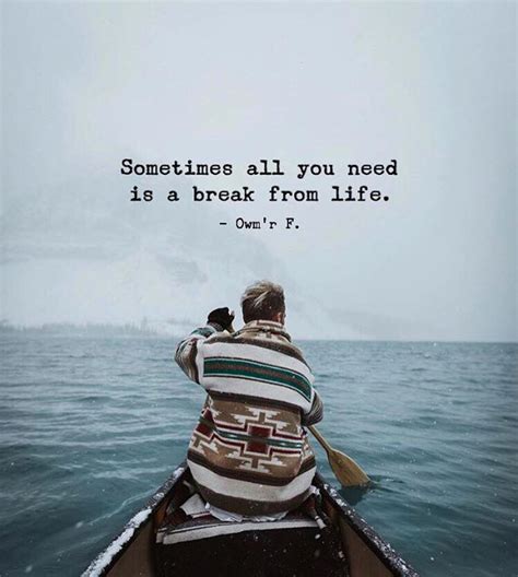 Sometimes all you need is a break from life. | Take a break quotes ...