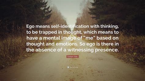 Eckhart Tolle Quote: “Ego means self-identification with thinking, to ...