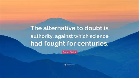 James Gleick Quote: “The alternative to doubt is authority, against ...